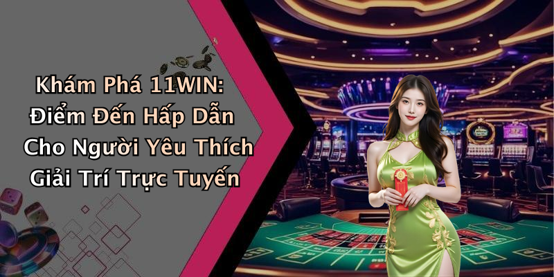 Khám Phá 11WIN: Điểm Đến Hấp Dẫn Cho Người Yêu Thích Giải Trí Trực Tuyến