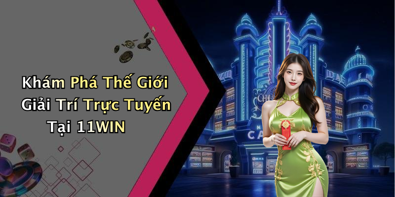 Khám Phá Thế Giới Giải Trí Trực Tuyến Tại 11WIN