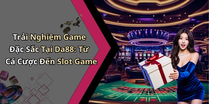 Da88 – Trải Nghiệm Giải Trí Đỉnh Cao Với Những Trò Chơi Hấp Dẫn Nhất