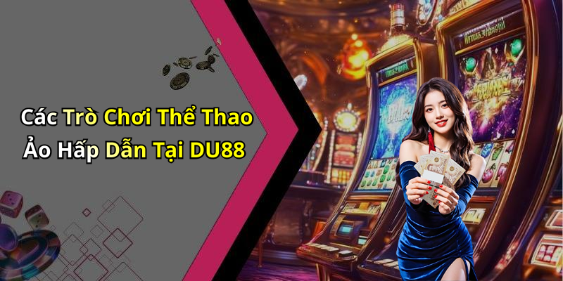 Thể Thao Ảo DU88: Khám Phá Thế Giới Giải Trí Đỉnh Cao Online